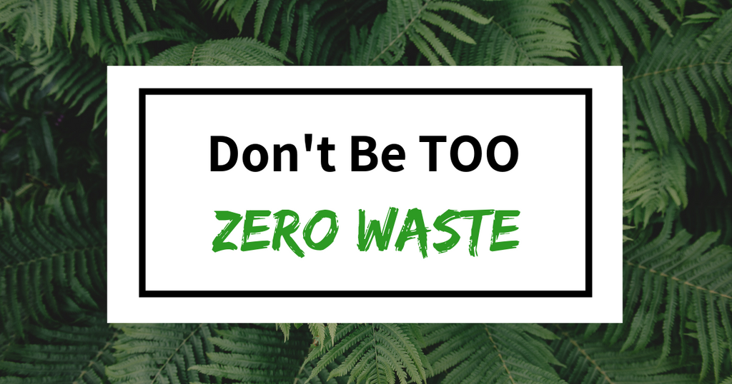 Don't be too Zero Waste!